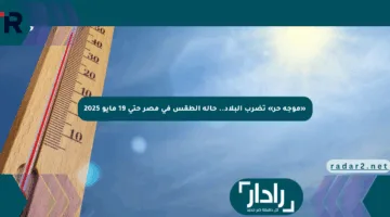 «موجة حر» تضرب البلاد.. حالة الطقس في مصر حتى 19 مايو 2025